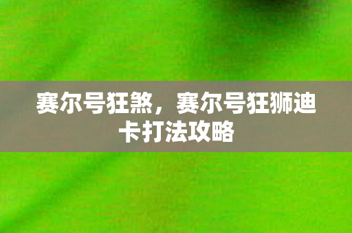 赛尔号狂煞，赛尔号狂狮迪卡打法攻略