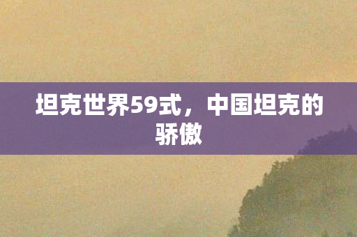 坦克世界59式，中国坦克的骄傲
