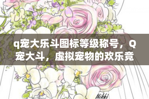 q宠大乐斗图标等级称号,Q宠大斗,虚拟宠物的欢乐竞技场 q宠大乐斗图标等级称号,Q宠大斗,虚拟宠物的欢乐竞技场