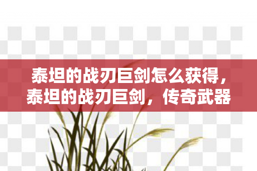 泰坦的战刃巨剑怎么获得，泰坦的战刃巨剑，传奇武器的背后故事
