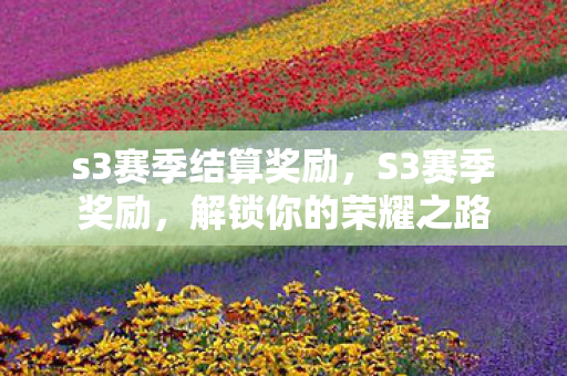 s3赛季结算奖励，S3赛季奖励，解锁你的荣耀之路