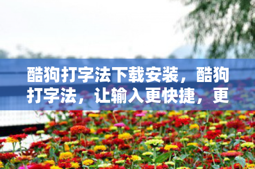 酷狗打字法下载安装，酷狗打字法，让输入更快捷，更有趣