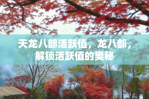天龙八部活跃值，龙八部，解锁活跃值的奥秘