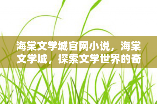 海棠文学城官网小说,海棠文学城,探索文学世界的奇妙之旅 海棠文学城官网小说,海棠文学城,探索文学世界的奇妙之旅