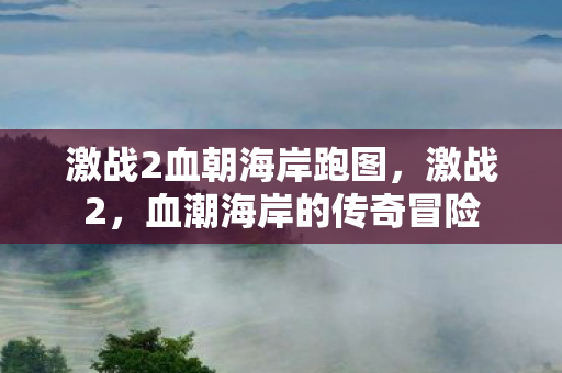 激战2血朝海岸跑图，激战2，血潮海岸的传奇冒险