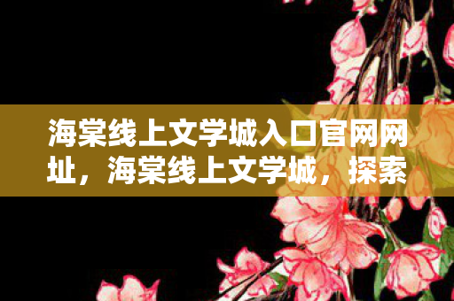 海棠线上文学城入口官网网址，海棠线上文学城，探索网络文学的奇妙世界