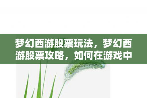 梦幻西游股票玩法,梦幻西游股票攻略,如何在游戏中玩转股市 梦幻西游股票玩法,梦幻西游股票攻略,如何在游戏中玩转股市