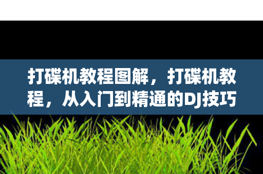 打碟机教程图解，打碟机教程，从入门到精通的DJ技巧