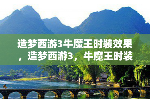 造梦西游3牛魔王时装效果，造梦西游3，牛魔王时装的魅力与传奇