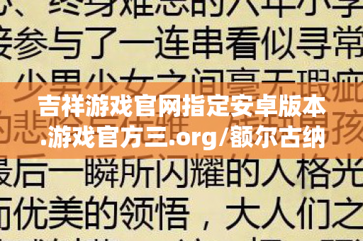 吉祥游戏官网指定安卓版本.游戏官方三.org/额尔古纳，吉祥游戏官网，探索数字娱乐的新纪元
