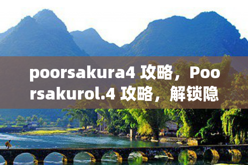 poorsakura4 攻略,Poorsakurol.4 攻略,解锁隐藏关卡与角色,提升游戏技巧 poorsakura4 攻略,Poorsakurol.4 攻略,解锁隐藏关卡与角色,提升游戏技巧