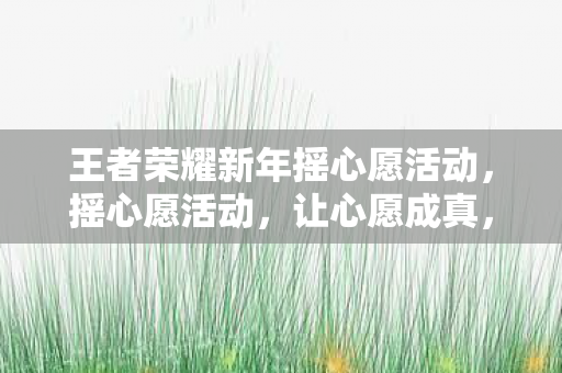 王者荣耀新年摇心愿活动图片