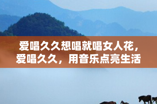 爱唱久久想唱就唱女人花图片