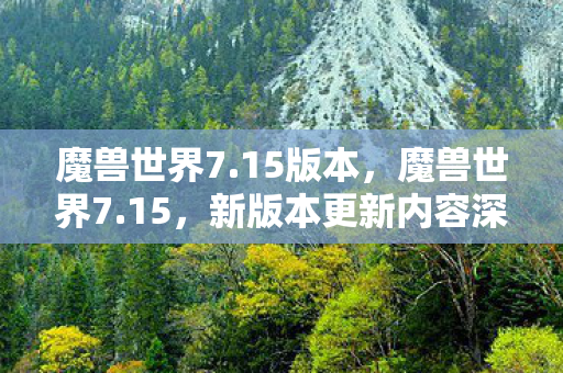 魔兽世界7.15版本，魔兽世界7.15，新版本更新内容深度解析