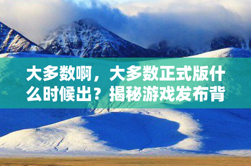 大多数正式版什么时候出图片