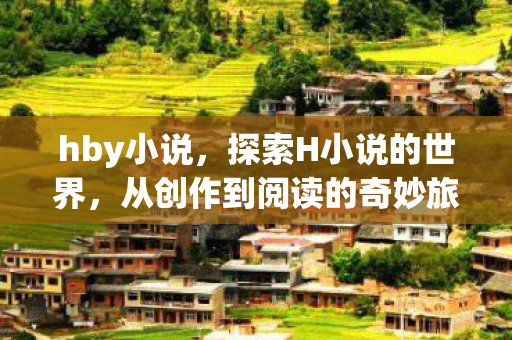 hby小说,探索H小说的世界,从创作到阅读的奇妙旅程 hby小说,探索H小说的世界,从创作到阅读的奇妙旅程