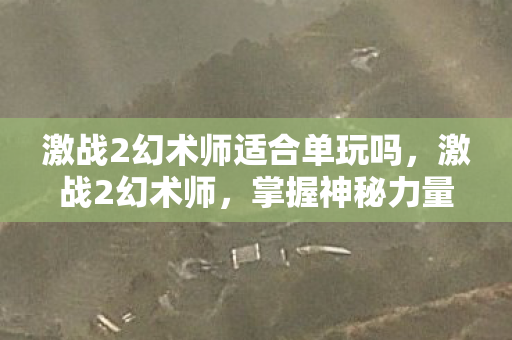 激战2幻术师适合单玩吗，激战2幻术师，掌握神秘力量的艺术