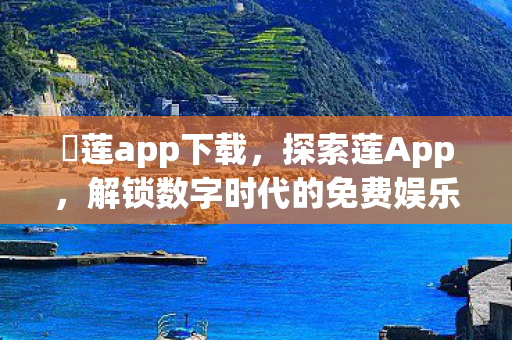 蓅莲app下载,探索莲App,解锁数字时代的免费娱乐新体验 蓅莲app下载,探索莲App,解锁数字时代的免费娱乐新体验