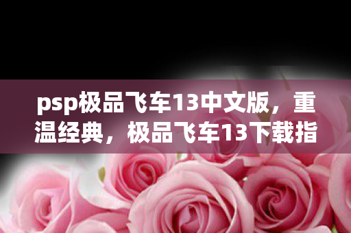 psp极品飞车13中文版，重温经典，极品飞车13下载指南及游戏回顾