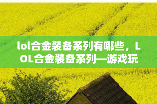 lol合金装备系列有哪些，LOL合金装备系列—游戏玩家的独特之选