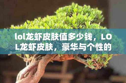 lol龙虾皮肤值多少钱，LOL龙虾皮肤，豪华与个性的完美结合