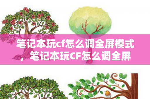 笔记本玩cf怎么调全屏模式，笔记本玩CF怎么调全屏