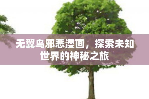 无翼鸟邪恶漫画，探索未知世界的神秘之旅