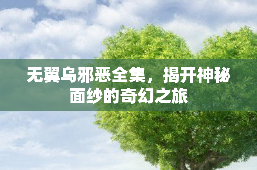无翼乌邪恶全集，揭开神秘面纱的奇幻之旅