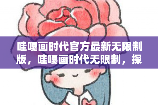 哇嘎画时代官方最新无限制版，哇嘎画时代无限制，探索数字艺术的无限可能