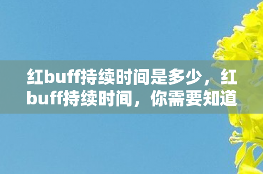红buff持续时间是多少，红buff持续时间，你需要知道的那些细节