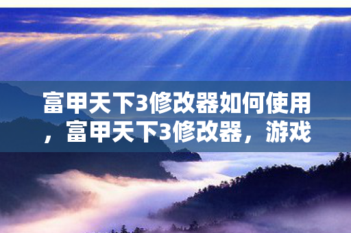 富甲天下3修改器如何使用，富甲天下3修改器，游戏玩家的秘密武器