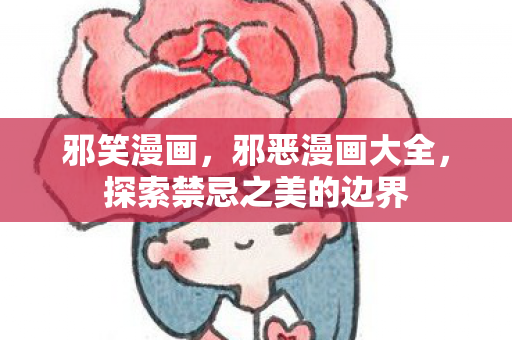 邪笑漫画，邪恶漫画大全，探索禁忌之美的边界