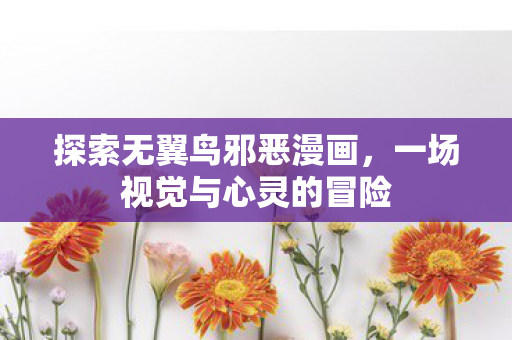 探索无翼鸟邪恶漫画,一场视觉与心灵的冒险 探索无翼鸟邪恶漫画,一场视觉与心灵的冒险