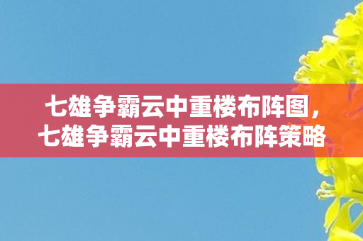 七雄争霸云中重楼布阵图,七雄争霸云中重楼布阵策略解析 七雄争霸云中重楼布阵图,七雄争霸云中重楼布阵策略解析