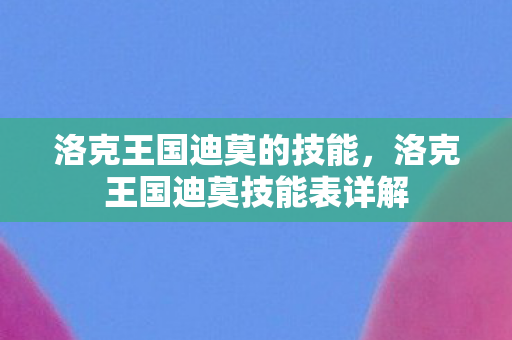 洛克王国迪莫的技能，洛克王国迪莫技能表详解