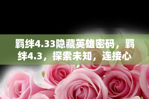 羁绊4.33隐藏英雄密码，羁绊4.3，探索未知，连接心灵的冒险之旅