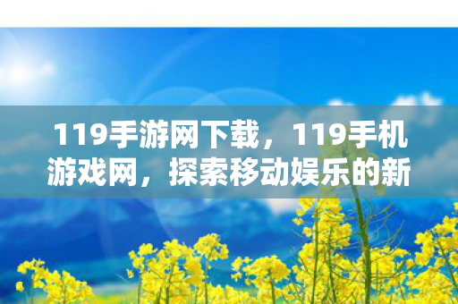 119手游网下载，119手机游戏网，探索移动娱乐的新世界