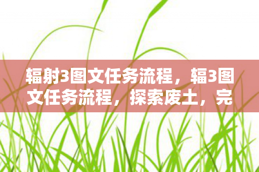 辐射3图文任务流程，辐3图文任务流程，探索废土，完成挑战