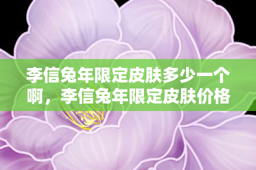 李信兔年限定皮肤多少一个啊，李信兔年限定皮肤价格揭秘，多少一个？