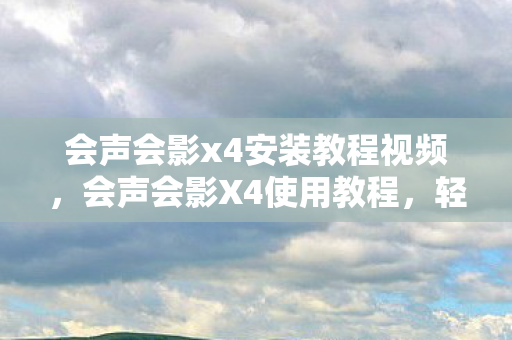 会声会影x4安装教程视频,会声会影X4使用教程,轻松上手视频编辑 会声会影x4安装教程视频,会声会影X4使用教程,轻松上手视频编辑