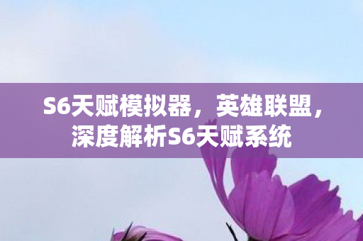 S6天赋模拟器，英雄联盟，深度解析S6天赋系统