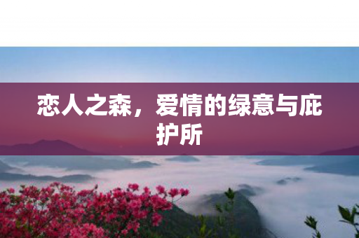 恋人之森，爱情的绿意与庇护所