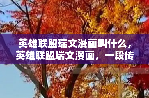 英雄联盟瑞文漫画叫什么，英雄联盟瑞文漫画，一段传奇的崛起