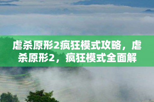 虐杀原形2疯狂模式攻略，虐杀原形2，疯狂模式全面解析