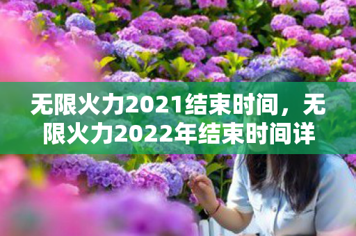 无限火力2021结束时间，无限火力2022年结束时间详解