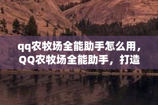 qq农牧场全能助手怎么用，QQ农牧场全能助手，打造高效农牧场的秘密武器