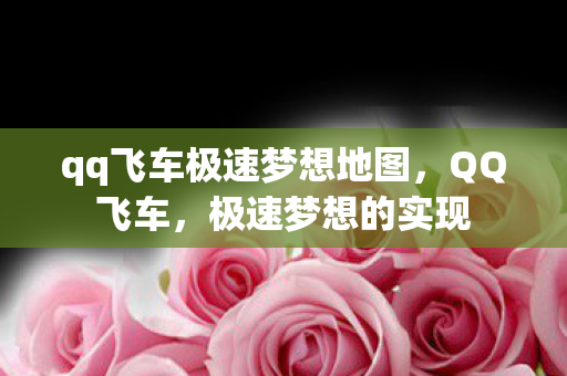 qq飞车极速梦想地图，QQ飞车，极速梦想的实现