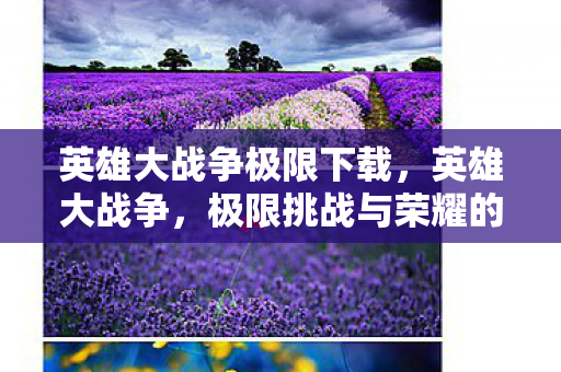 英雄大战争极限下载，英雄大战争，极限挑战与荣耀的较量