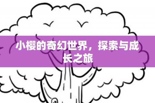 小樱的奇幻世界，探索与成长之旅