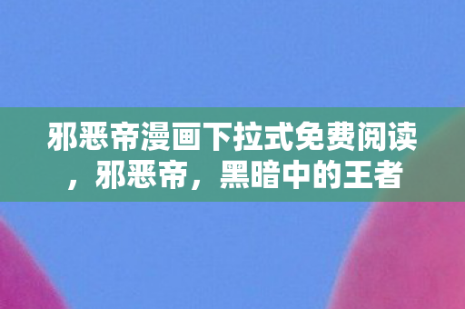 邪恶帝漫画下拉式免费阅读，邪恶帝，黑暗中的王者